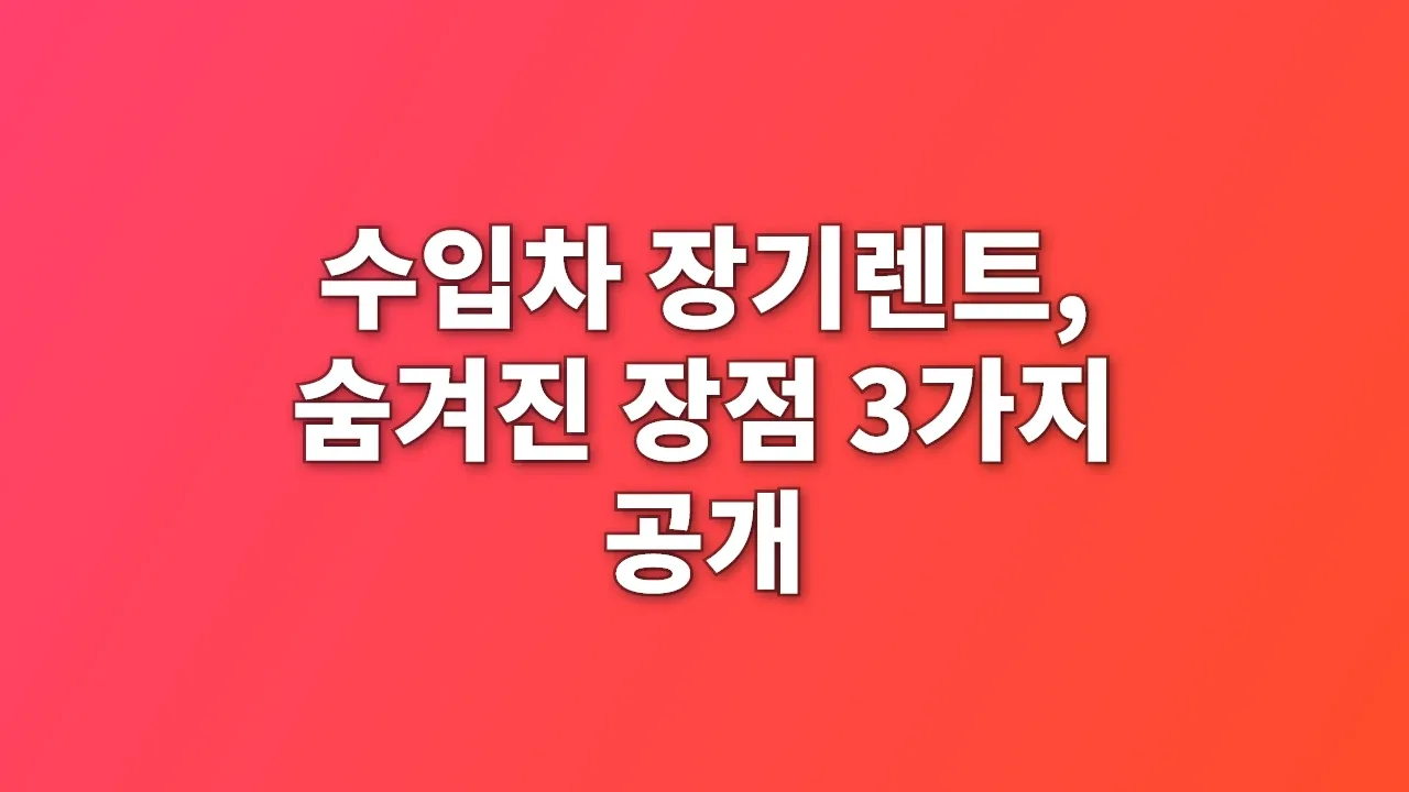 수입차 장기렌트, 숨겨진 장점 3가지 공개